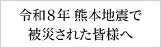 令和８年熊本地震で被災された皆様へ